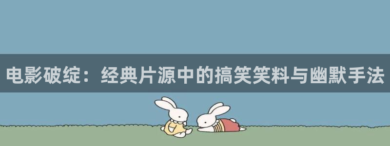 无忧渡电视剧星辰影院：电影破绽：经典片源中的搞笑笑料与幽默手法