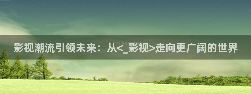 长相思电视剧星辰影院：影视潮流引领未来：从<_影视>走向更广阔的世界