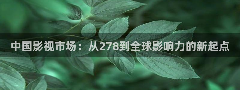 长安三万里星辰影视：中国影视市场：从278到全球影响力的新起点