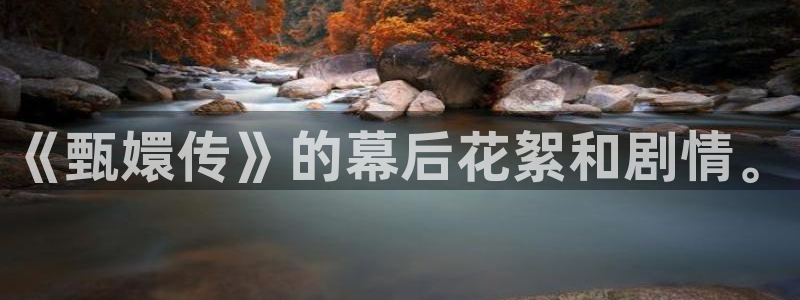 电视剧在线免费观看星辰影院：《甄嬛传》的幕后花絮和剧情。