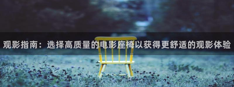 星辰于我漫画免费阅读下拉式酷漫：观影指南：选择高质量的电影座椅以获得更舒适的观影体验